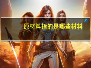 原材料指的是哪些材料