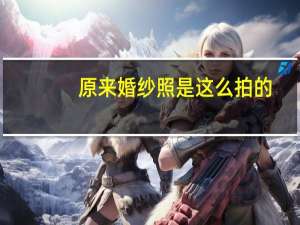 原来婚纱照是这么拍的
