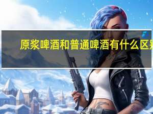 原浆啤酒和普通啤酒有什么区别