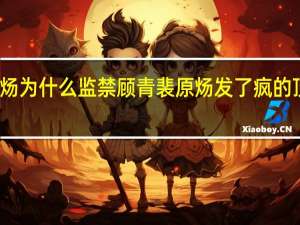 原炀为什么监禁顾青裴 原炀发了疯的顶顾青裴