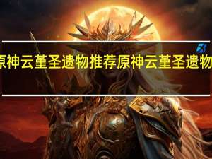 原神云堇圣遗物推荐 原神云堇圣遗物怎么选