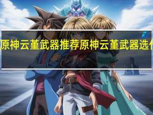 原神云堇武器推荐 原神云堇武器选什么好