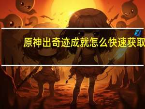 原神出奇迹成就怎么快速获取-原神出奇迹成就速刷技巧分享
