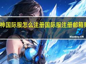 原神国际服怎么注册 国际服注册邮箱账号方法/怎么充值