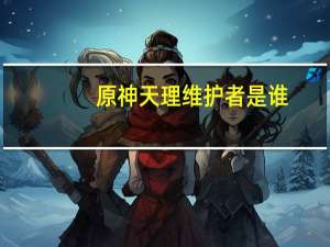 原神天理维护者是谁
