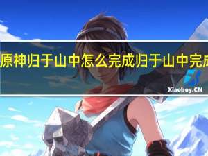 原神归于山中怎么完成 归于山中完成攻略