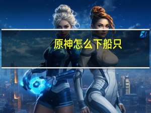 原神怎么下船只（原神怎么下船）
