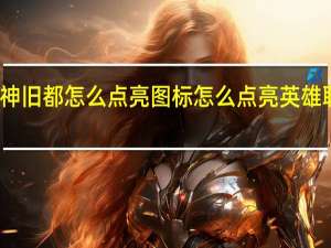 原神旧都怎么点亮图标 怎么点亮英雄联盟图标