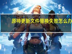 原神更新文件替换失败怎么办（ios8更新失败）