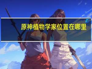 原神植物学家位置在哪里