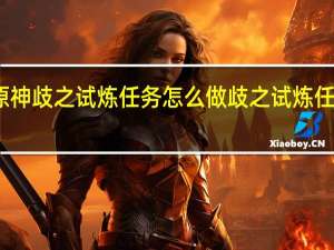 原神歧之试炼任务怎么做 歧之试炼任务攻略