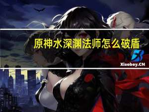 原神水深渊法师怎么破盾-水深渊法师打法攻略