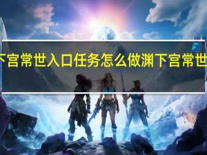 原神渊下宫常世入口任务怎么做 渊下宫常世入口任务攻略