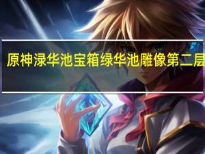 原神渌华池宝箱 绿华池雕像第二层宝箱