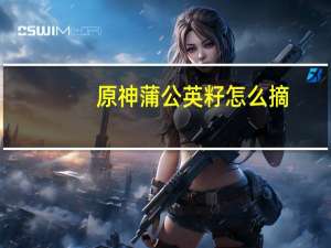 原神蒲公英籽怎么摘
