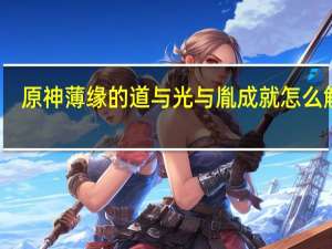 原神薄缘的道与光与胤成就怎么解锁-解锁方法