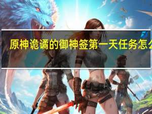 原神诡谲的御神签第一天任务怎么玩-诡谲的御神签第一个任务攻略