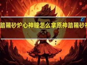 原神踏鞴砂炉心神瞳怎么拿 原神踏鞴砂神瞳全收集