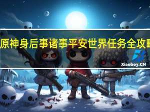 原神身后事诸事平安世界任务全攻略一览