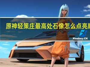 原神轻策庄最高处石像怎么点亮顺序（原神轻策庄最高处石像怎么点亮）