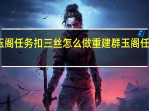 原神重建群玉阁任务扣三丝怎么做 重建群玉阁任务扣三丝获取攻略