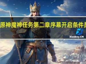 原神魔神任务第二章序幕开启条件是什么-魔神任务第二章序幕开启方法