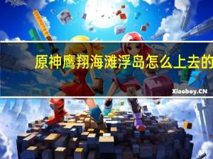 原神鹰翔海滩浮岛怎么上去的