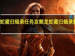 原神龙蛇藏归辑录任务攻略 龙蛇藏归辑录解谜流程一览