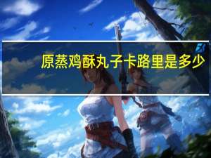 原蒸鸡酥丸子卡路里是多少