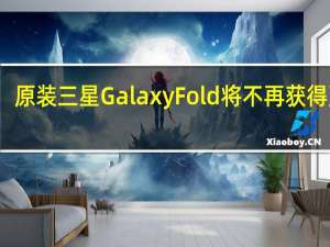 原装三星 Galaxy Fold 将不再获得更新