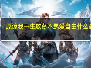 原谅我一生放荡不羁爱自由什么意思（原谅我一生放荡不羁爱自由）