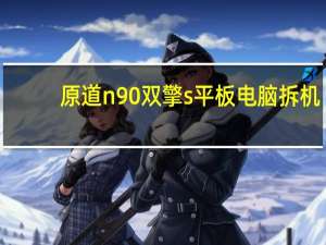 原道n90双擎s平板电脑拆机（原道n90双擎s）