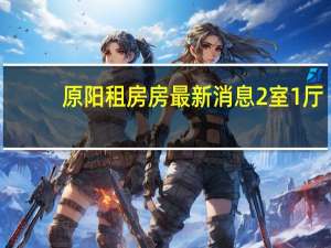 原阳租房房最新消息2室1厅（原阳租房）