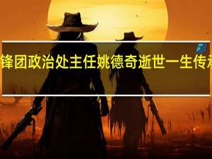 原雷锋团政治处主任姚德奇逝世 一生传承雷锋精神