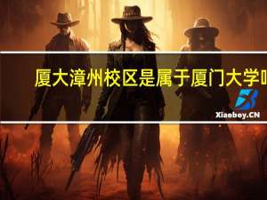 厦大漳州校区是属于厦门大学吗
