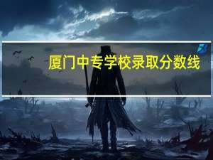 厦门中专学校录取分数线