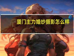厦门主力婚纱摄影怎么样