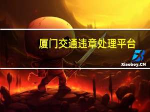 厦门交通违章处理平台（厦门交警网违章缴费）