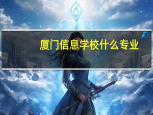 厦门信息学校什么专业