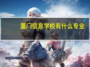 厦门信息学校有什么专业