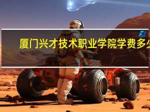 厦门兴才技术职业学院学费多少