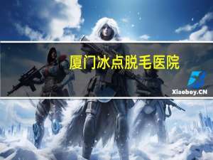 厦门冰点脱毛医院？冰点脱毛17岁可以做吗厦门哪家医院做得好