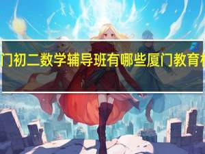 厦门初二数学辅导班有哪些 厦门教育机构排名