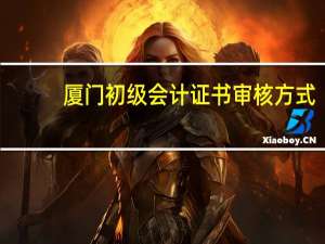 厦门初级会计证书审核方式