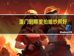 厦门到哪里拍婚纱照好