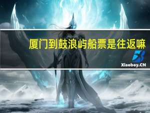 厦门到鼓浪屿船票是往返嘛