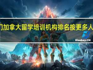 厦门加拿大留学培训机构排名按更多人推荐排名