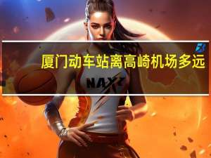 厦门动车站离高崎机场多远（厦门动车站）