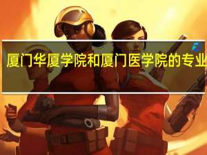 厦门华厦学院和厦门医学院的专业对比