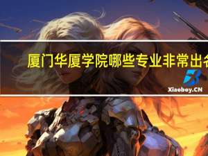 厦门华厦学院哪些专业非常出名